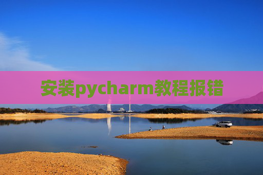 安装pycharm教程报错